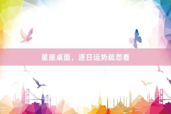 星座桌面，逐日运势疏忽看