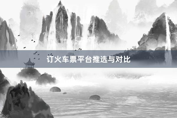 订火车票平台推选与对比